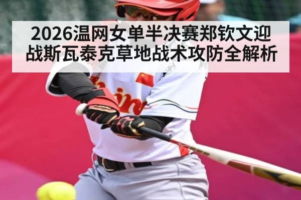 2026温网女单半决赛郑钦文迎战斯瓦泰克草地战术攻防全解析