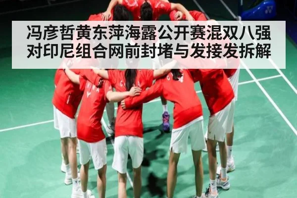 冯彦哲黄东萍海露公开赛混双八强对印尼组合网前封堵与发接发拆解